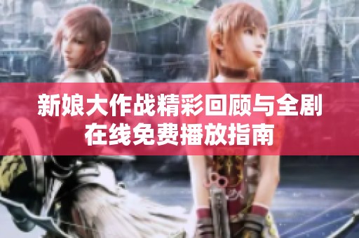 新娘大作战精彩回顾与全剧在线免费播放指南