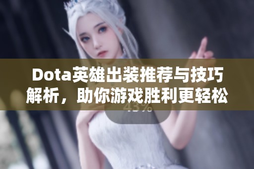 Dota英雄出装推荐与技巧解析，助你游戏胜利更轻松