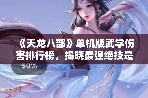 《天龙八部》单机版武学伤害排行榜，揭晓最强绝技是谁？