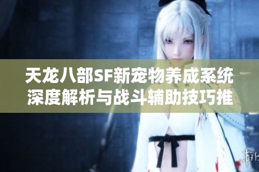 天龙八部SF新宠物养成系统深度解析与战斗辅助技巧推荐