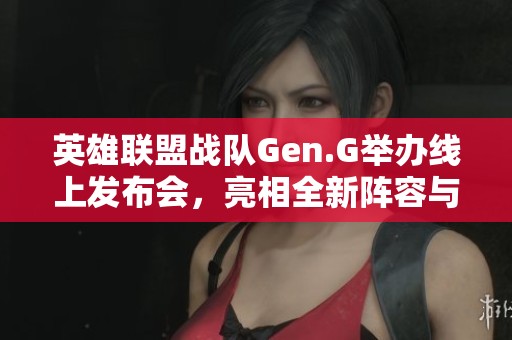 英雄联盟战队Gen.G举办线上发布会，亮相全新阵容与粉丝互动