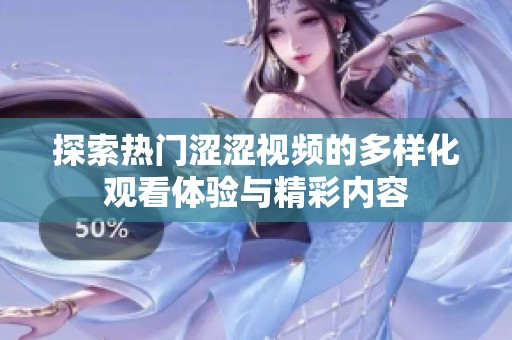 探索热门涩涩视频的多样化观看体验与精彩内容