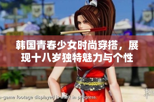 韩国青春少女时尚穿搭，展现十八岁独特魅力与个性