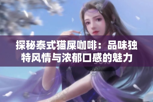 探秘泰式猫屎咖啡：品味独特风情与浓郁口感的魅力