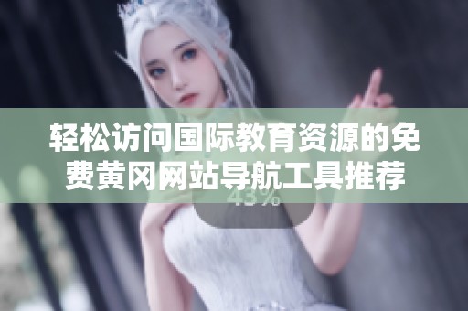 轻松访问国际教育资源的免费黄冈网站导航工具推荐
