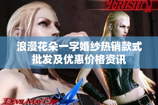 浪漫花朵一字婚纱热销款式批发及优惠价格资讯