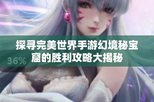 探寻完美世界手游幻境秘宝窟的胜利攻略大揭秘