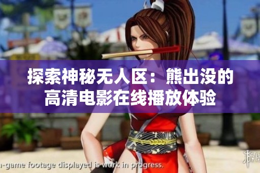 探索神秘无人区：熊出没的高清电影在线播放体验