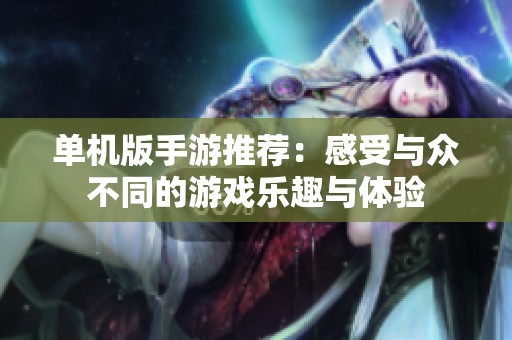 单机版手游推荐：感受与众不同的游戏乐趣与体验