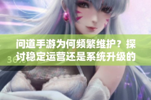 问道手游为何频繁维护？探讨稳定运营还是系统升级的真相