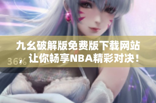 九幺破解版免费版下载网站，让你畅享NBA精彩对决！