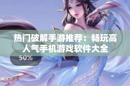 热门破解手游推荐：畅玩高人气手机游戏软件大全