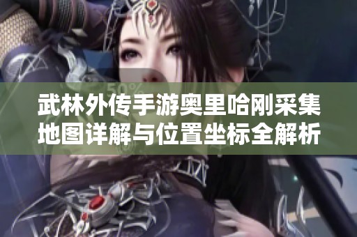 武林外传手游奥里哈刚采集地图详解与位置坐标全解析