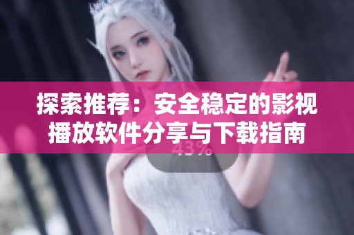 探索推荐：安全稳定的影视播放软件分享与下载指南