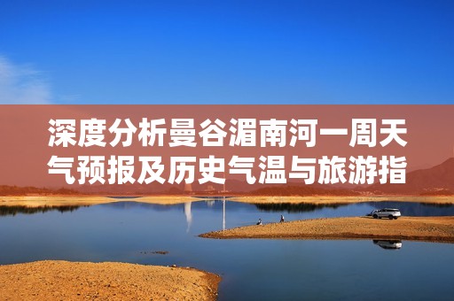 深度分析曼谷湄南河一周天气预报及历史气温与旅游指数