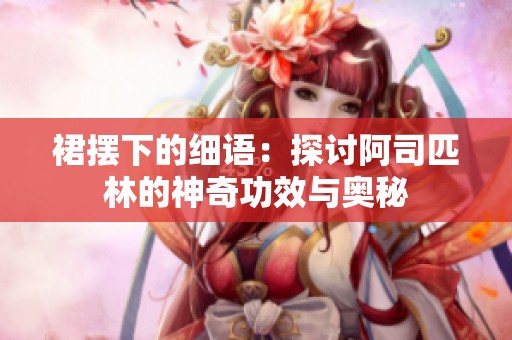 裙摆下的细语：探讨阿司匹林的神奇功效与奥秘