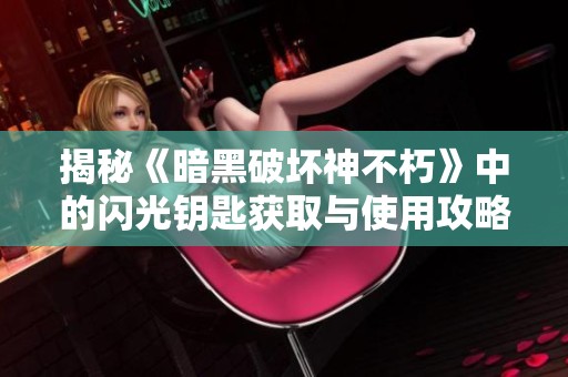 揭秘《暗黑破坏神不朽》中的闪光钥匙获取与使用攻略