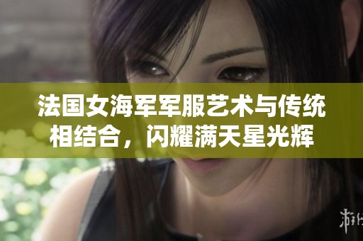 法国女海军军服艺术与传统相结合，闪耀满天星光辉