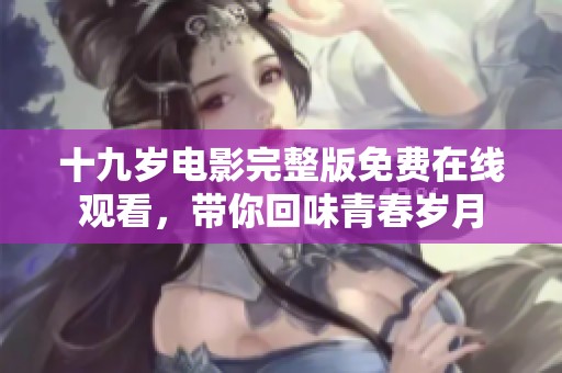 十九岁电影完整版免费在线观看，带你回味青春岁月