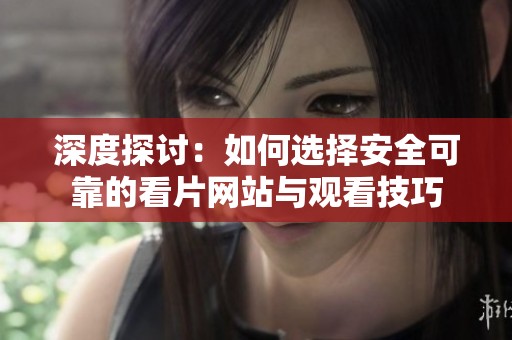 深度探讨：如何选择安全可靠的看片网站与观看技巧