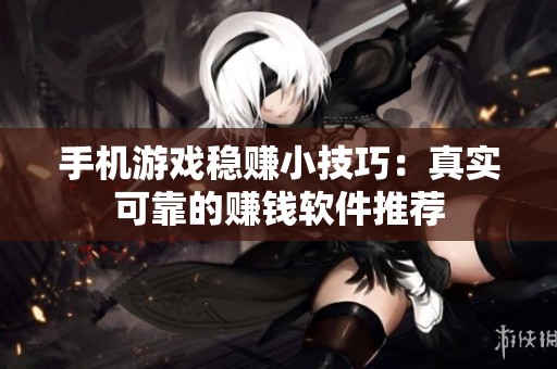 手机游戏稳赚小技巧：真实可靠的赚钱软件推荐