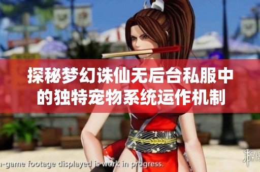 探秘梦幻诛仙无后台私服中的独特宠物系统运作机制