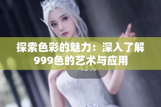 探索色彩的魅力：深入了解999色的艺术与应用