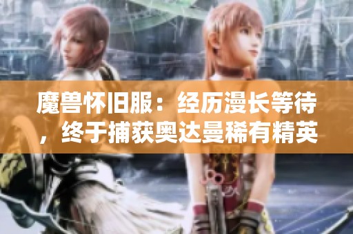 魔兽怀旧服：经历漫长等待，终于捕获奥达曼稀有精英为7斧专精助力