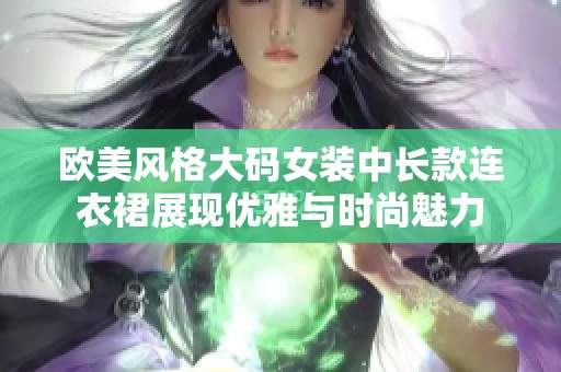 欧美风格大码女装中长款连衣裙展现优雅与时尚魅力