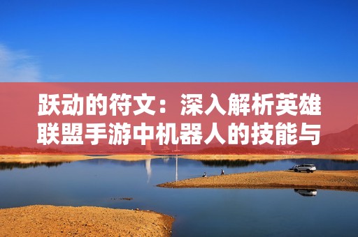 跃动的符文：深入解析英雄联盟手游中机器人的技能与大招机制
