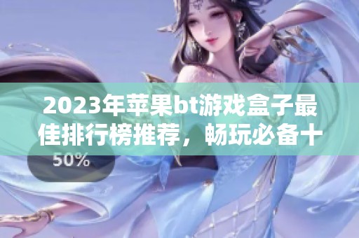 2023年苹果bt游戏盒子最佳排行榜推荐，畅玩必备十强汇总