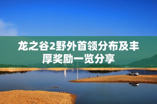 龙之谷2野外首领分布及丰厚奖励一览分享