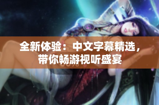 全新体验：中文字幕精选，带你畅游视听盛宴