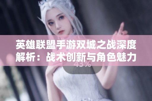 英雄联盟手游双城之战深度解析：战术创新与角色魅力全方位剖析
