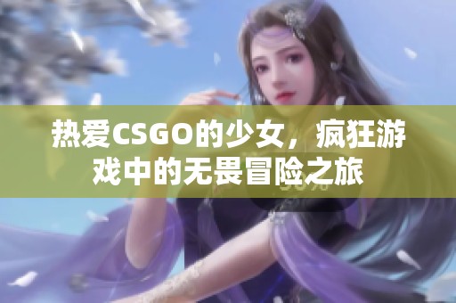 热爱CSGO的少女，疯狂游戏中的无畏冒险之旅
