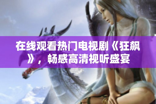 在线观看热门电视剧《狂飙》，畅感高清视听盛宴