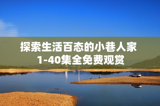 探索生活百态的小巷人家 1-40集全免费观赏