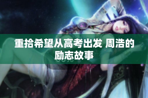 重拾希望从高考出发 周浩的励志故事