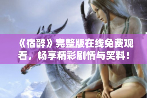 《宿醉》完整版在线免费观看，畅享精彩剧情与笑料！