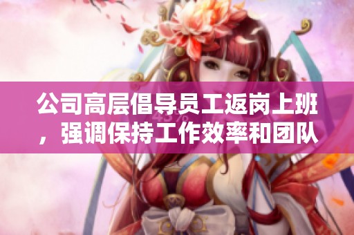 公司高层倡导员工返岗上班，强调保持工作效率和团队合作