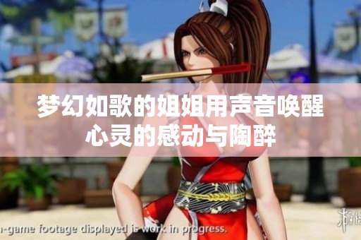 梦幻如歌的姐姐用声音唤醒心灵的感动与陶醉