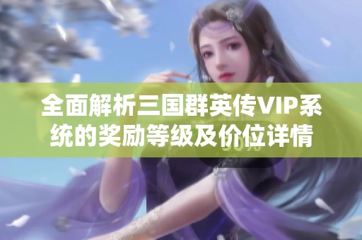 全面解析三国群英传VIP系统的奖励等级及价位详情