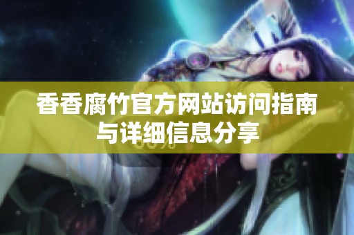 香香腐竹官方网站访问指南与详细信息分享