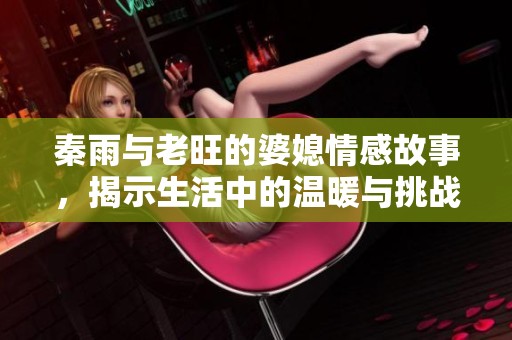 秦雨与老旺的婆媳情感故事，揭示生活中的温暖与挑战