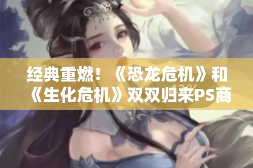 经典重燃！《恐龙危机》和《生化危机》双双归来PS商店