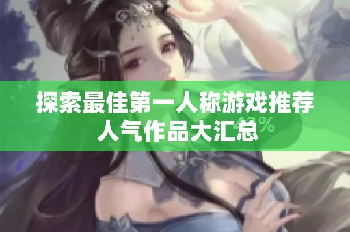 探索最佳第一人称游戏推荐 人气作品大汇总