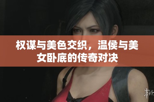 权谋与美色交织，温侯与美女卧底的传奇对决