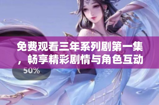 免费观看三年系列剧第一集，畅享精彩剧情与角色互动
