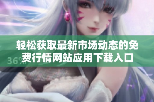轻松获取最新市场动态的免费行情网站应用下载入口