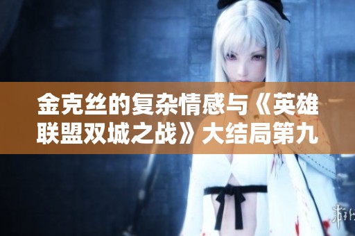 金克丝的复杂情感与《英雄联盟双城之战》大结局第九集的深刻影响力分析